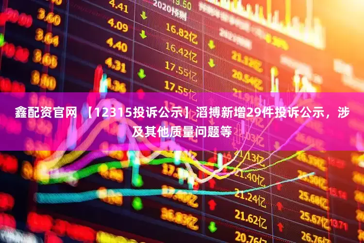 鑫配资官网 【12315投诉公示】滔搏新增29件投诉公示，涉及其他质量问题等