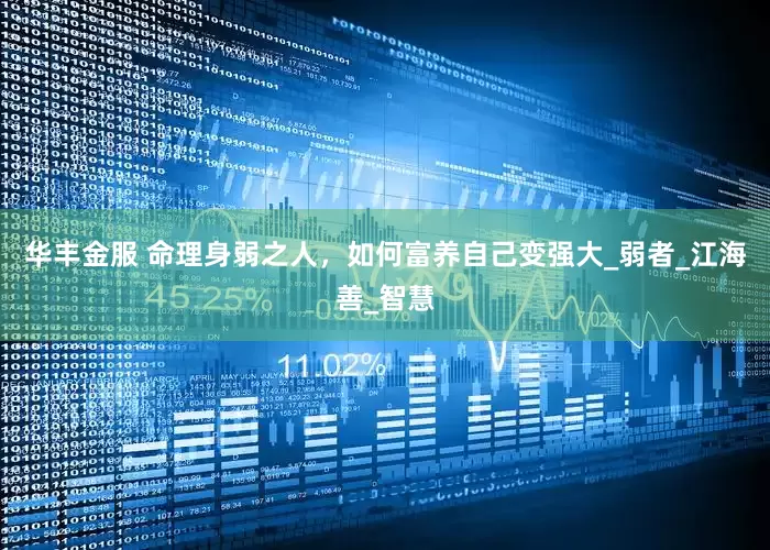 华丰金服 命理身弱之人，如何富养自己变强大_弱者_江海善_智慧