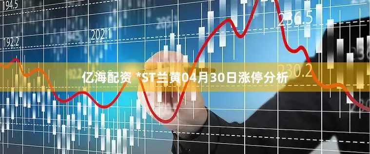 亿海配资 *ST兰黄04月30日涨停分析
