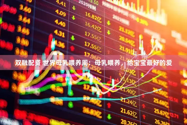 双融配资 世界母乳喂养周：母乳喂养，给宝宝最好的爱