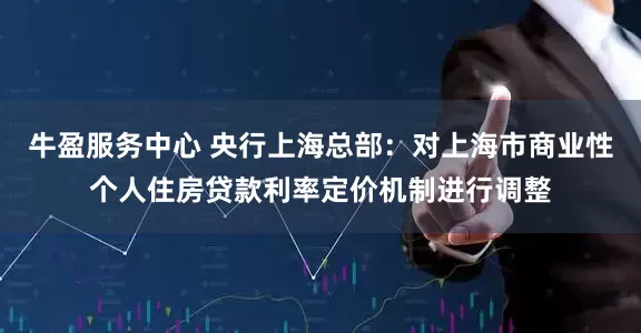 牛盈服务中心 央行上海总部：对上海市商业性个人住房贷款利率定价机制进行调整