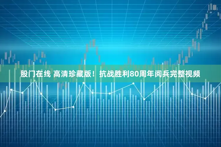 股门在线 高清珍藏版！抗战胜利80周年阅兵完整视频