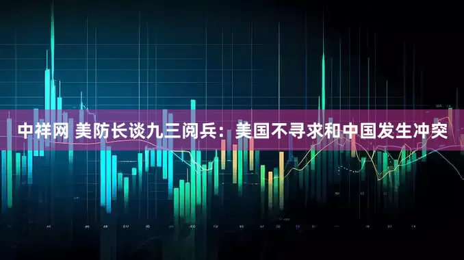 中祥网 美防长谈九三阅兵：美国不寻求和中国发生冲突