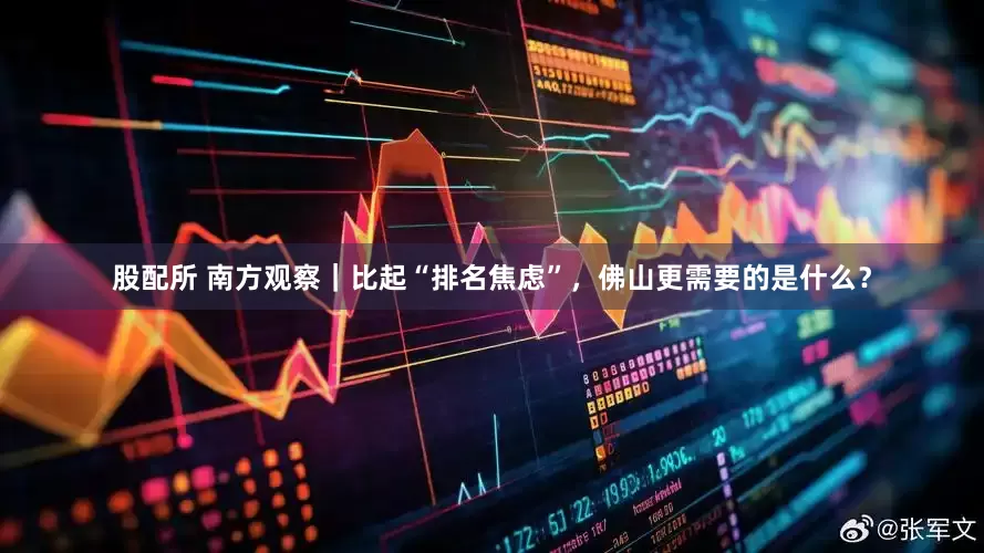 股配所 南方观察｜比起“排名焦虑”，佛山更需要的是什么？