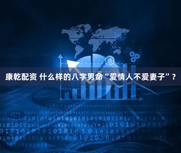 康乾配资 什么样的八字男命“爱情人不爱妻子”？