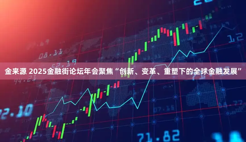 金来源 2025金融街论坛年会聚焦“创新、变革、重塑下的全球金融发展”