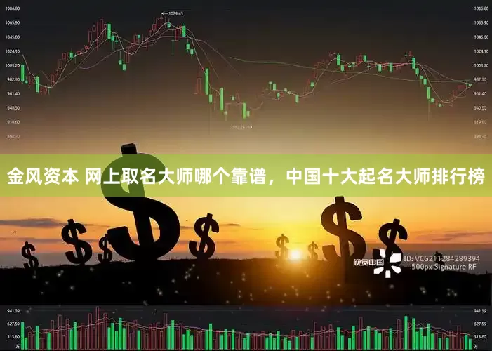 金风资本 网上取名大师哪个靠谱,中国十大起名大师排行榜