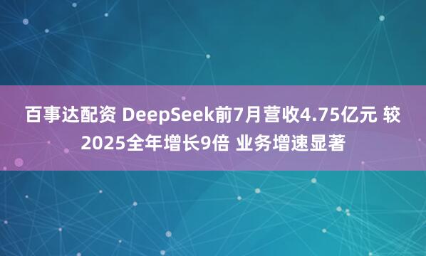 百事达配资 DeepSeek前7月营收4.75亿元 较2025全年增长9倍 业务增速显著