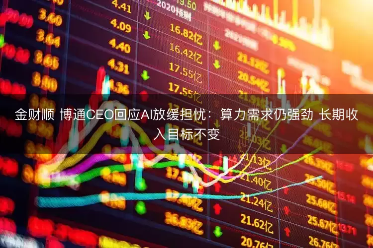 金财顺 博通CEO回应AI放缓担忧：算力需求仍强劲 长期收入目标不变